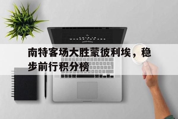 爱游戏-包含南特客场大胜蒙彼利埃，稳步前行积分榜的词条